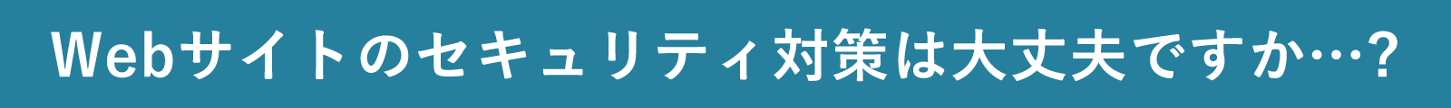 Webサイトのセキュリティ対策は大丈夫ですか…?